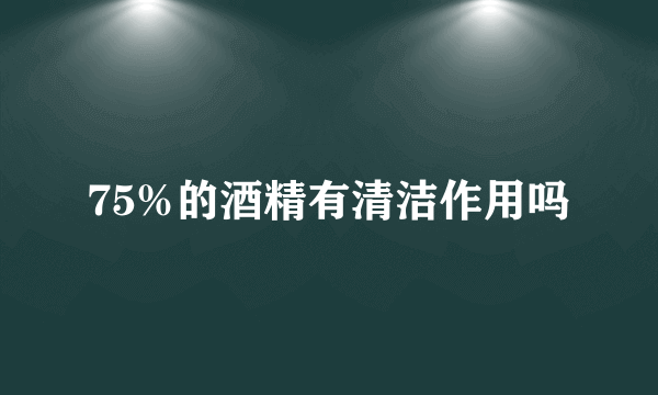 75%的酒精有清洁作用吗