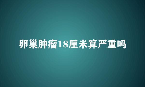 卵巢肿瘤18厘米算严重吗