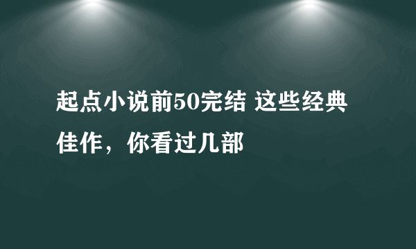 起点小说前50完结 这些经典佳作，你看过几部