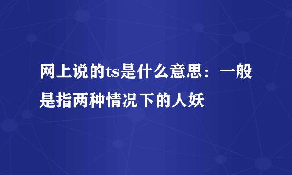 网上说的ts是什么意思：一般是指两种情况下的人妖