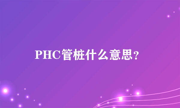 PHC管桩什么意思？