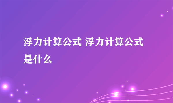 浮力计算公式 浮力计算公式是什么