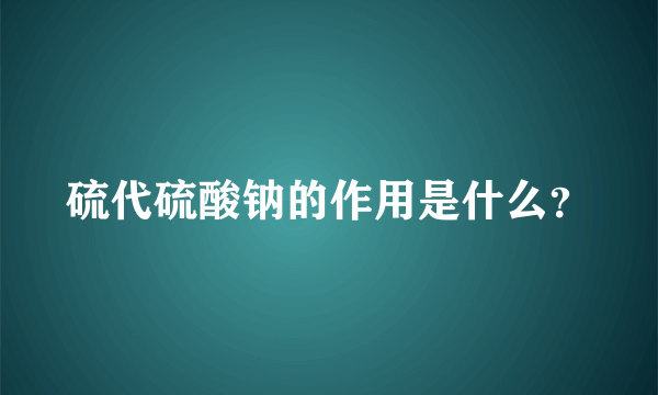 硫代硫酸钠的作用是什么？