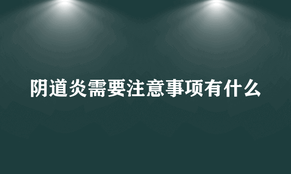 阴道炎需要注意事项有什么