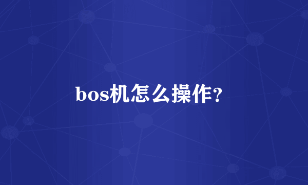 bos机怎么操作？