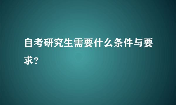 自考研究生需要什么条件与要求？