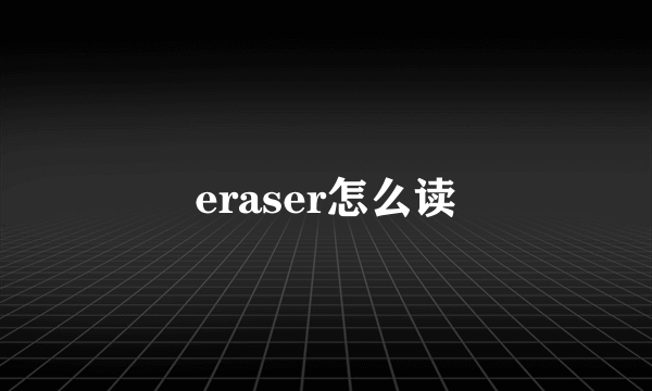 eraser怎么读