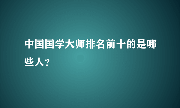 中国国学大师排名前十的是哪些人？