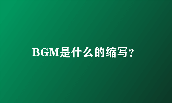 BGM是什么的缩写？