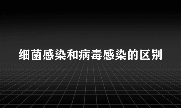 细菌感染和病毒感染的区别