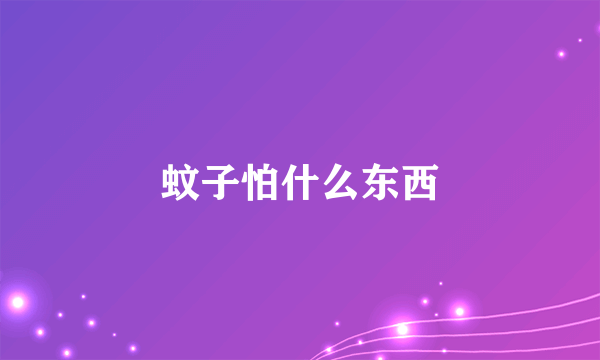 蚊子怕什么东西