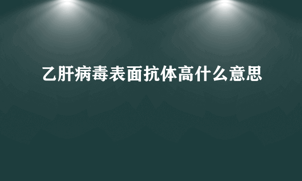 乙肝病毒表面抗体高什么意思