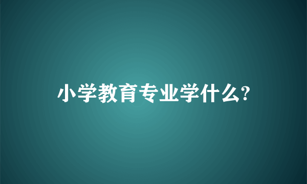 小学教育专业学什么?