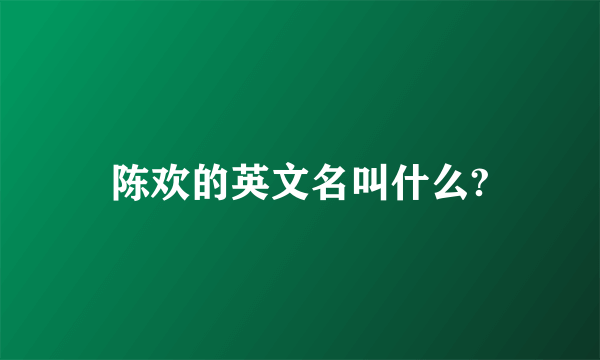 陈欢的英文名叫什么?