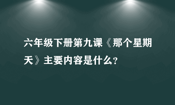 六年级下册第九课《那个星期天》主要内容是什么？