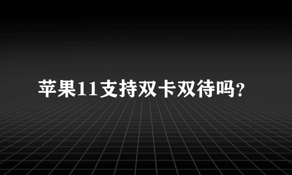 苹果11支持双卡双待吗？