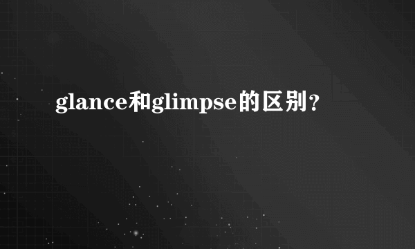 glance和glimpse的区别？