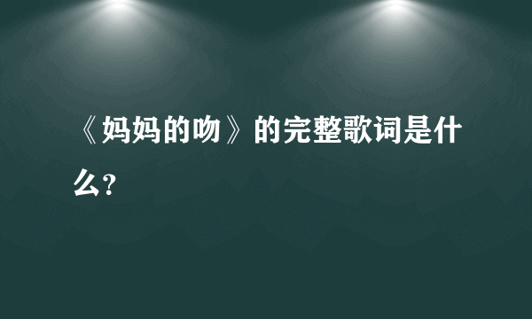 《妈妈的吻》的完整歌词是什么？