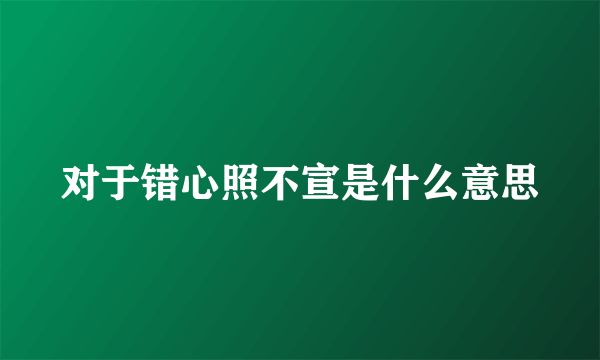 对于错心照不宣是什么意思