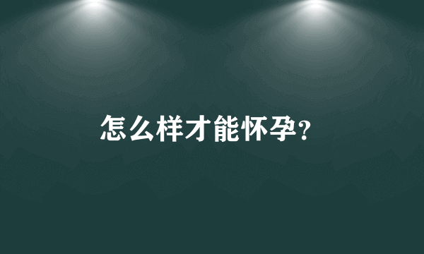 怎么样才能怀孕？