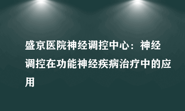 盛京医院神经调控中心：神经调控在功能神经疾病治疗中的应用