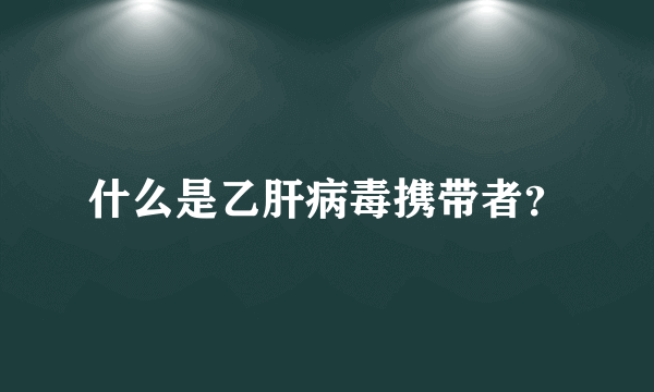 什么是乙肝病毒携带者？