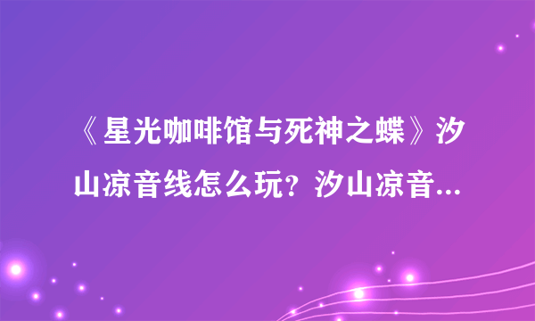 《星光咖啡馆与死神之蝶》汐山凉音线怎么玩？汐山凉音攻略方法分享