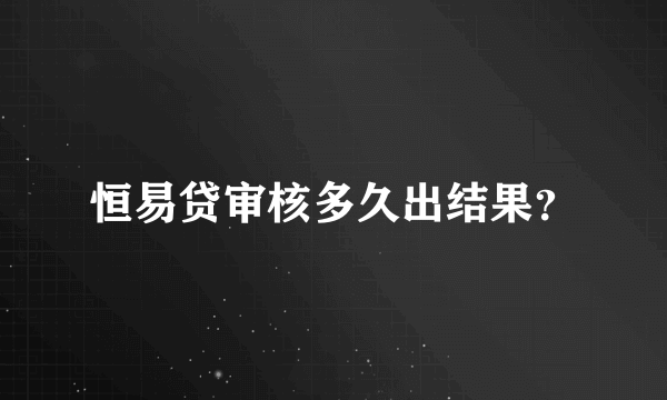 恒易贷审核多久出结果？