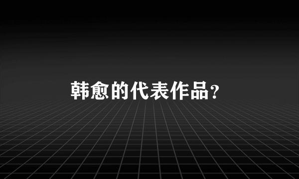 韩愈的代表作品？