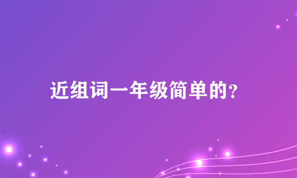 近组词一年级简单的？