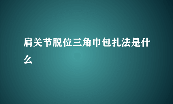 肩关节脱位三角巾包扎法是什么