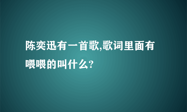 陈奕迅有一首歌,歌词里面有喂喂的叫什么?