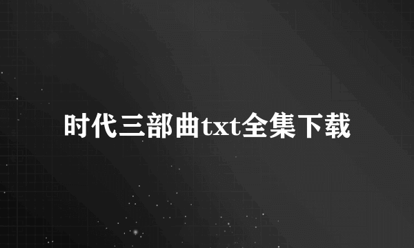 时代三部曲txt全集下载