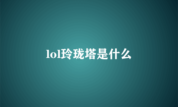 lol玲珑塔是什么