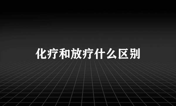 化疗和放疗什么区别