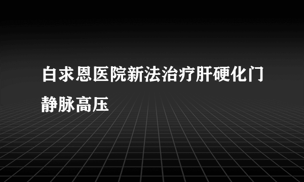 白求恩医院新法治疗肝硬化门静脉高压