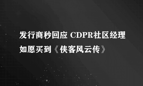 发行商秒回应 CDPR社区经理如愿买到《侠客风云传》