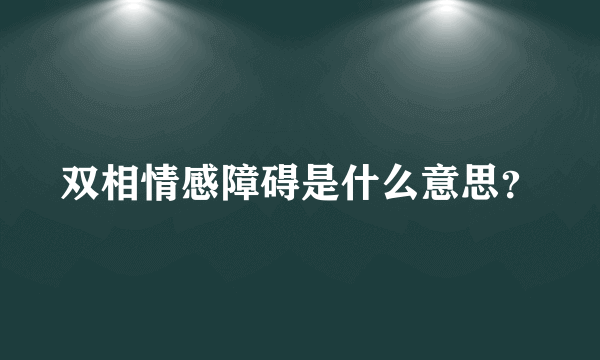 双相情感障碍是什么意思？