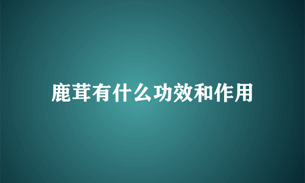 鹿茸有什么功效和作用