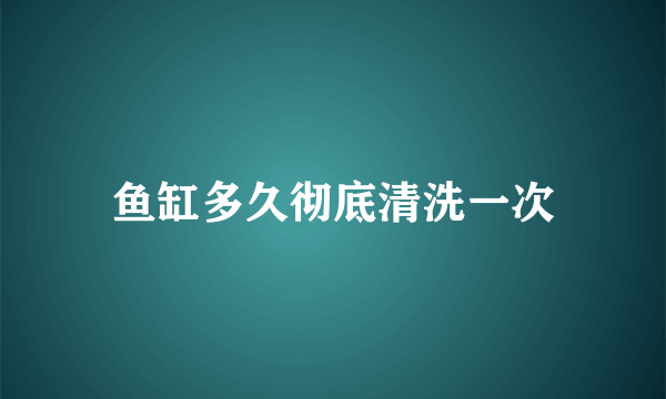 鱼缸多久彻底清洗一次