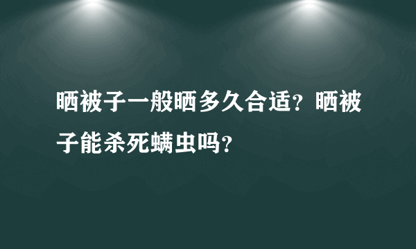 晒被子一般晒多久合适？晒被子能杀死螨虫吗？