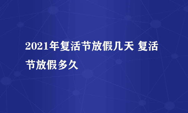 2021年复活节放假几天 复活节放假多久