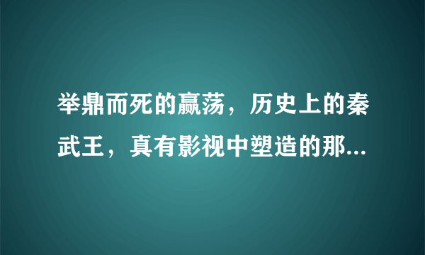 举鼎而死的赢荡，历史上的秦武王，真有影视中塑造的那样不堪吗