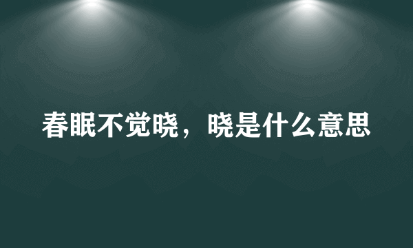 春眠不觉晓，晓是什么意思