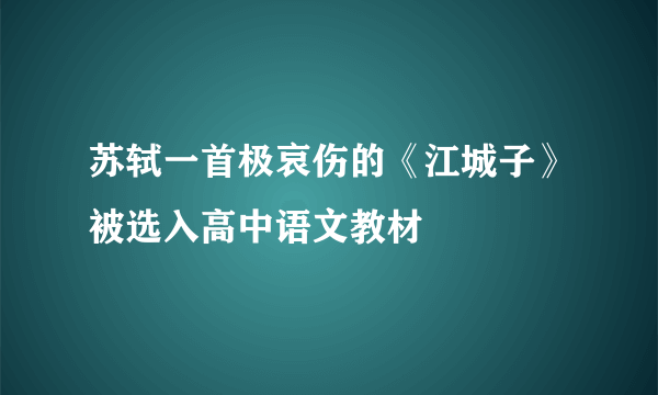 苏轼一首极哀伤的《江城子》被选入高中语文教材