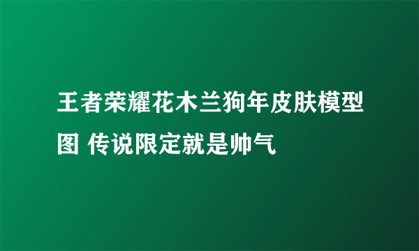 王者荣耀花木兰狗年皮肤模型图 传说限定就是帅气