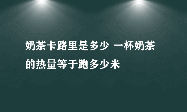 奶茶卡路里是多少 一杯奶茶的热量等于跑多少米