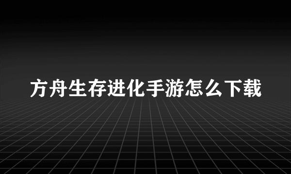 方舟生存进化手游怎么下载