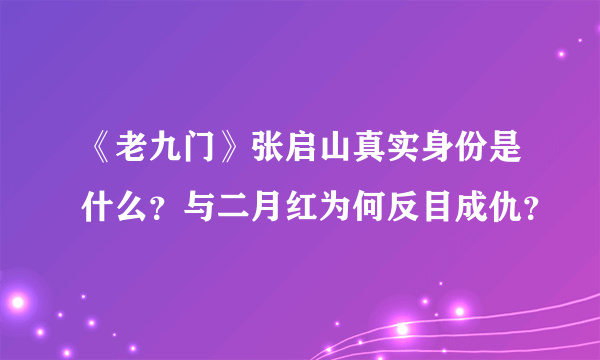 《老九门》张启山真实身份是什么？与二月红为何反目成仇？