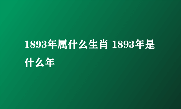 1893年属什么生肖 1893年是什么年